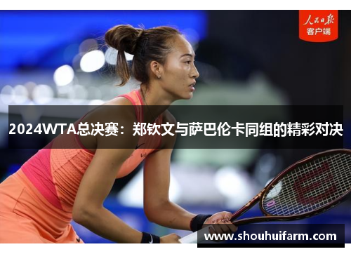 2024WTA总决赛：郑钦文与萨巴伦卡同组的精彩对决