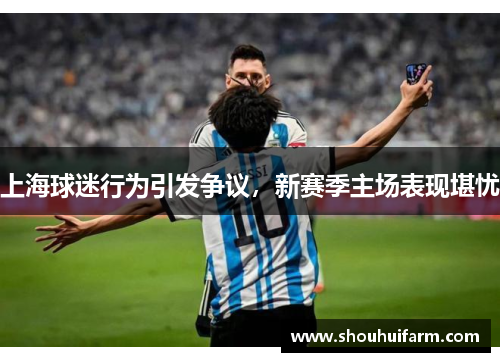 上海球迷行为引发争议，新赛季主场表现堪忧