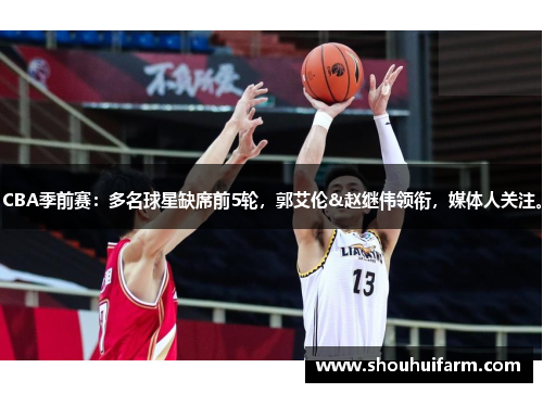 CBA季前赛：多名球星缺席前5轮，郭艾伦&赵继伟领衔，媒体人关注。
