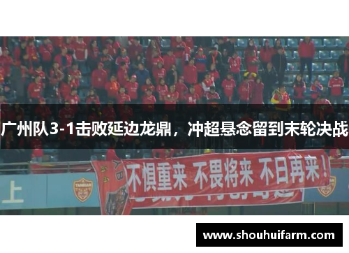 广州队3-1击败延边龙鼎，冲超悬念留到末轮决战
