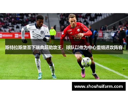 斯特拉斯堡签下瑞典超助攻王，球队以他为中心重组进攻阵容