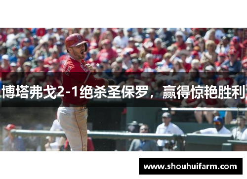 博塔弗戈2-1绝杀圣保罗，赢得惊艳胜利
